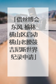 借丝博会东风 榆林横山区启动横山老腰鼓吉尼斯世界纪录申请