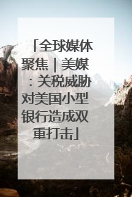 全球媒体聚焦｜美媒：关税威胁对美国小型银行造成双重打击