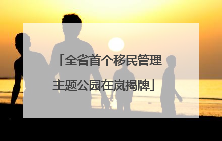 全省首个移民管理主题公园在岚揭牌