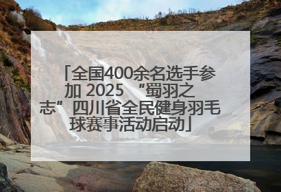 全国400余名选手参加 2025 “蜀羽之志”四川省全民健身羽毛球赛事活动启动