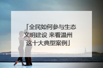 全民如何参与生态文明建设 来看温州这十大典型案例
