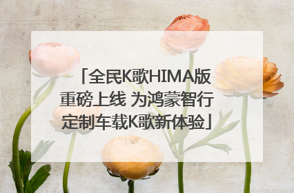 全民K歌HIMA版重磅上线 为鸿蒙智行定制车载K歌新体验