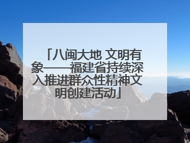 八闽大地 文明有象——福建省持续深入推进群众性精神文明创建活动