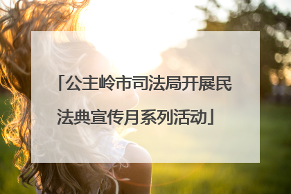 公主岭市司法局开展民法典宣传月系列活动