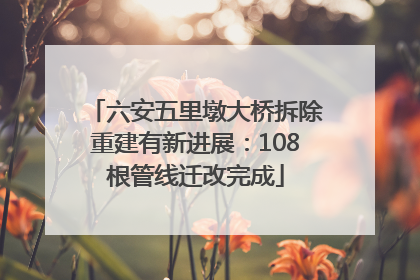 六安五里墩大桥拆除重建有新进展：108根管线迁改完成
