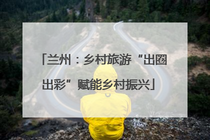 兰州：乡村旅游“出圈出彩”赋能乡村振兴
