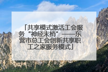 共享模式激活工会服务“神经末梢”——东营市总工会创新共享职工之家服务模式