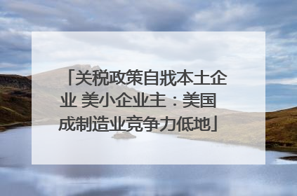关税政策自戕本土企业 美小企业主：美国成制造业竞争力低地