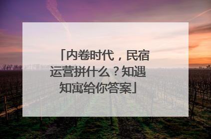 内卷时代，民宿运营拼什么？知遇知寓给你答案