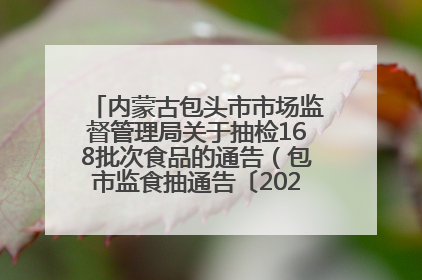 内蒙古包头市市场监督管理局关于抽检168批次食品的通告（包市监食抽通告〔2025〕3号）