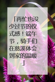 再忙也没少过节的仪式感！端午节，骑手们在慈溪体会到家的温暖