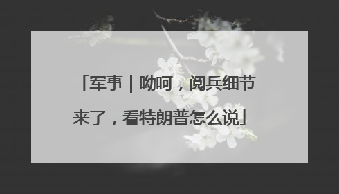军事｜呦呵，阅兵细节来了，看特朗普怎么说