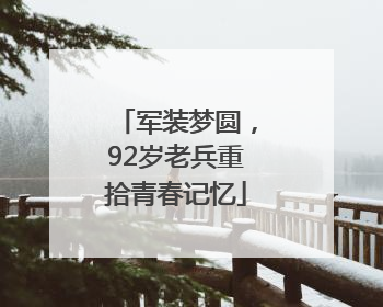 军装梦圆，92岁老兵重拾青春记忆