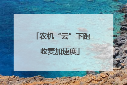 农机“云”下跑 收麦加速度