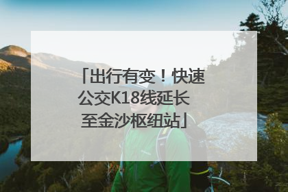 出行有变！快速公交K18线延长至金沙枢纽站