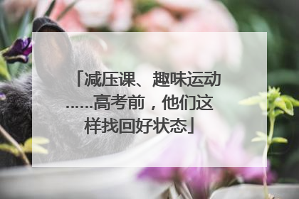 减压课、趣味运动……高考前，他们这样找回好状态