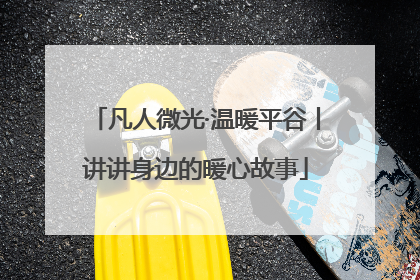 凡人微光·温暖平谷丨讲讲身边的暖心故事