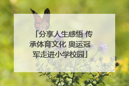 分享人生感悟 传承体育文化 奥运冠军走进小学校园