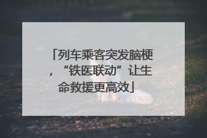 列车乘客突发脑梗，“铁医联动”让生命救援更高效