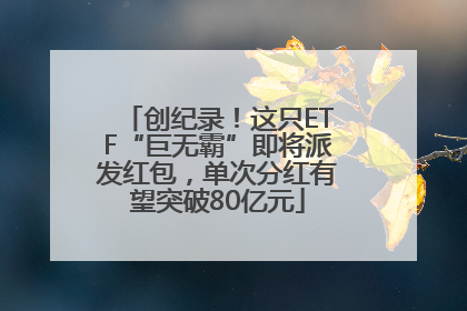 创纪录！这只ETF“巨无霸”即将派发红包，单次分红有望突破80亿元
