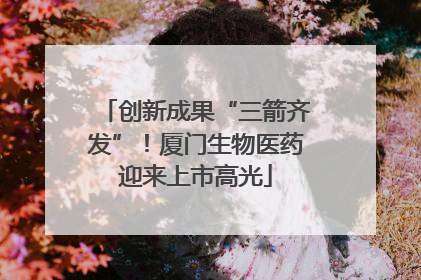 创新成果“三箭齐发”！厦门生物医药迎来上市高光