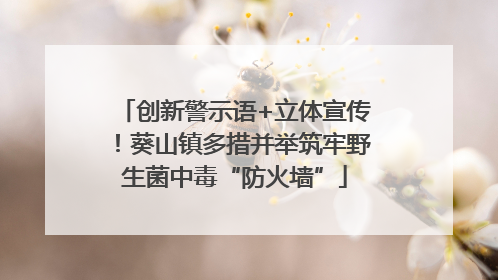创新警示语+立体宣传！葵山镇多措并举筑牢野生菌中毒“防火墙”