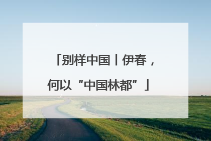 别样中国丨伊春，何以“中国林都”