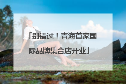 别错过！青海首家国际品牌集合店开业