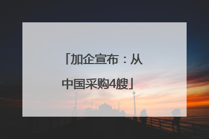 加企宣布：从中国采购4艘