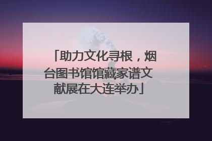 助力文化寻根，烟台图书馆馆藏家谱文献展在大连举办
