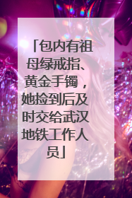 包内有祖母绿戒指、黄金手镯，她捡到后及时交给武汉地铁工作人员