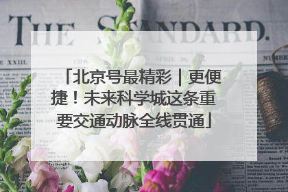 北京号最精彩｜更便捷！未来科学城这条重要交通动脉全线贯通