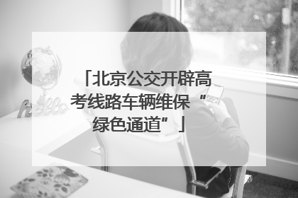 北京公交开辟高考线路车辆维保“绿色通道”