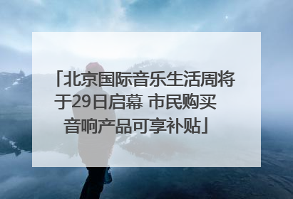 北京国际音乐生活周将于29日启幕 市民购买音响产品可享补贴