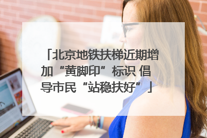 北京地铁扶梯近期增加“黄脚印”标识 倡导市民“站稳扶好”