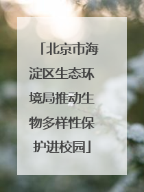 北京市海淀区生态环境局推动生物多样性保护进校园