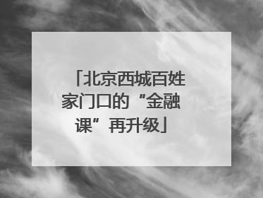 北京西城百姓家门口的“金融课”再升级