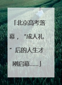 北京高考落幕，“成人礼”后的人生才刚启幕……