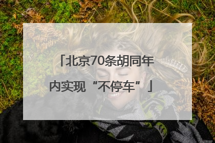 北京70条胡同年内实现“不停车”