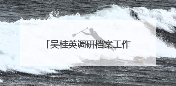 吴桂英调研档案工作：更好发挥存史资政育人作用 推动长沙档案事业高质量发展