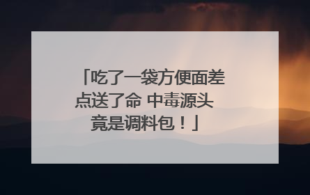 吃了一袋方便面差点送了命 中毒源头竟是调料包！