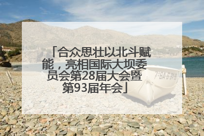 合众思壮以北斗赋能，亮相国际大坝委员会第28届大会暨第93届年会