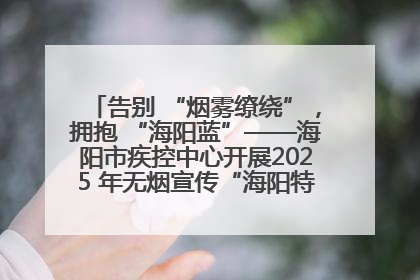 告别 “烟雾缭绕”，拥抱 “海阳蓝”——海阳市疾控中心开展2025 年无烟宣传“海阳特色”实践记录