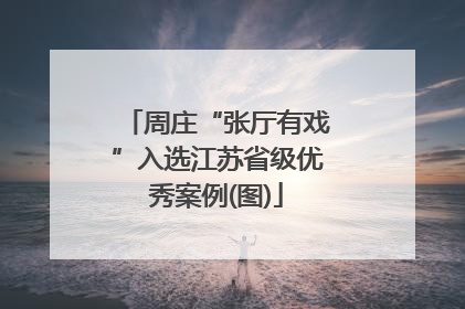 周庄“张厅有戏”入选江苏省级优秀案例(图)