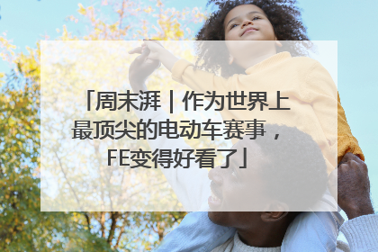 周末湃｜作为世界上最顶尖的电动车赛事，FE变得好看了