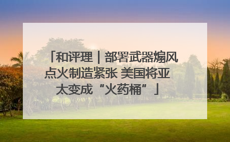 和评理｜部署武器煽风点火制造紧张 美国将亚太变成“火药桶”