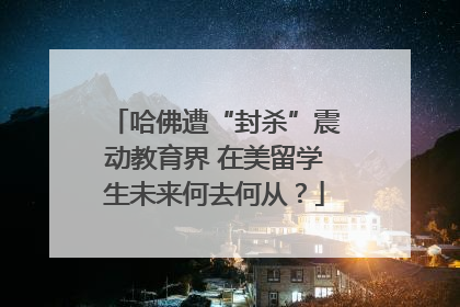哈佛遭“封杀”震动教育界 在美留学生未来何去何从？