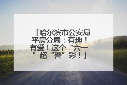 哈尔滨市公安局平房分局：有趣！有爱！这个“六一”超“警”彩！