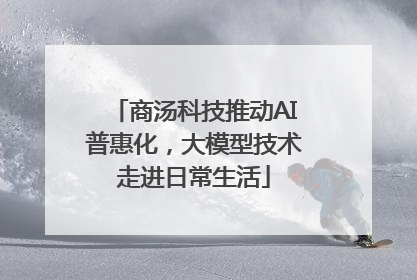 商汤科技推动AI普惠化，大模型技术走进日常生活