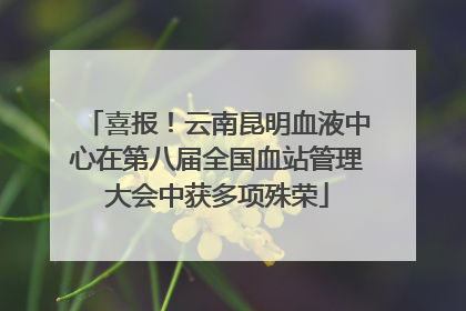 喜报！云南昆明血液中心在第八届全国血站管理大会中获多项殊荣